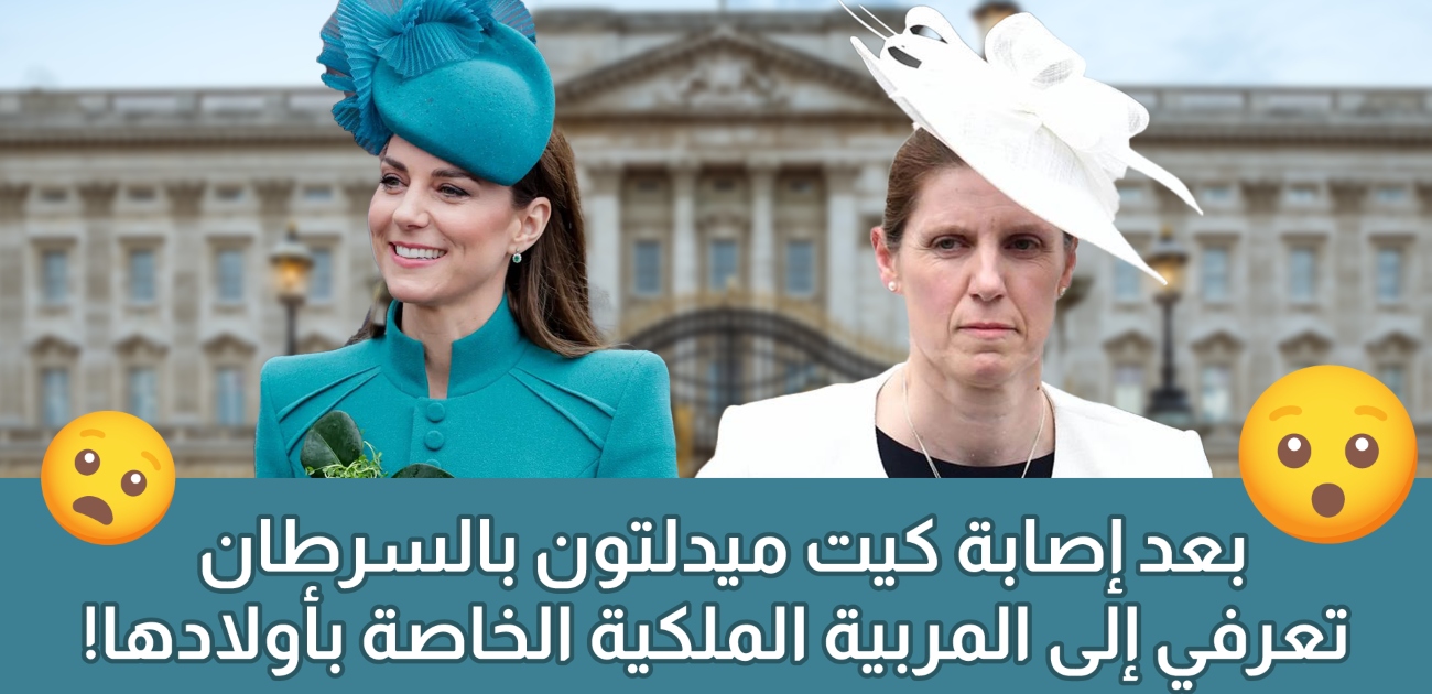 بالفيديو، بعد إعلان إصابة الأميرة كيت ميدلتون بالسرطان، تعرفي على مربية أطفالها